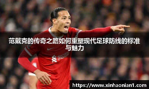 范戴克的传奇之路如何重塑现代足球防线的标准与魅力