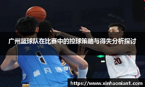 广州篮球队在比赛中的控球策略与得失分析探讨