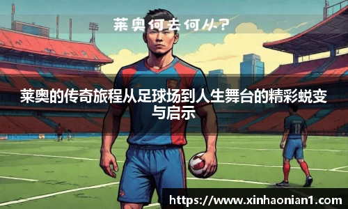 莱奥的传奇旅程从足球场到人生舞台的精彩蜕变与启示