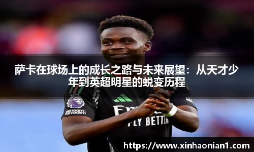 萨卡在球场上的成长之路与未来展望：从天才少年到英超明星的蜕变历程