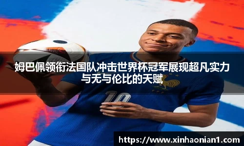 姆巴佩领衔法国队冲击世界杯冠军展现超凡实力与无与伦比的天赋