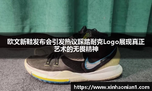 欧文新鞋发布会引发热议踩踏耐克Logo展现真正艺术的无畏精神