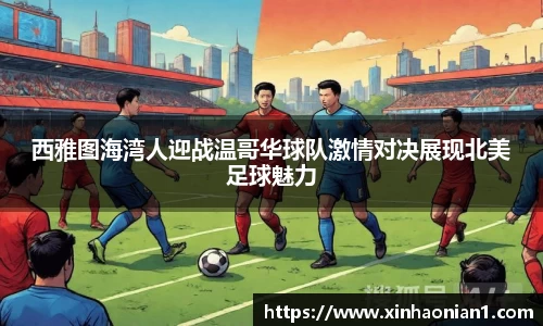 西雅图海湾人迎战温哥华球队激情对决展现北美足球魅力