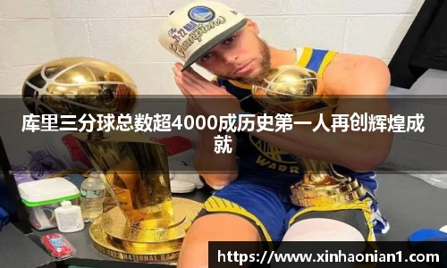 库里三分球总数超4000成历史第一人再创辉煌成就